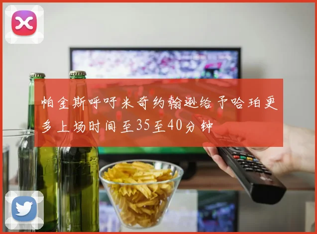 帕金斯呼吁米奇约翰逊给予哈珀更多上场时间至35至40分钟
