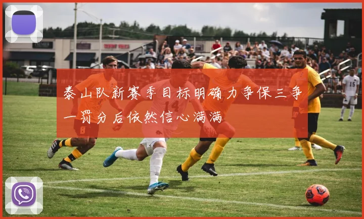 泰山队新赛季目标明确力争保三争一罚分后依然信心满满