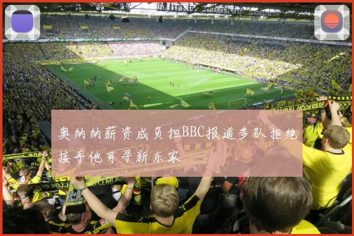 奥纳纳薪资成负担BBC报道多队拒绝接手他可寻新东家