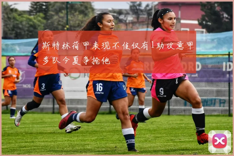 斯特林荷甲表现不佳仅有1助攻意甲多队今夏争抢他