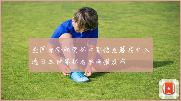 圣图尔登祝贺谷口彰悟后藤启介入选日本世界杯名单海报发布