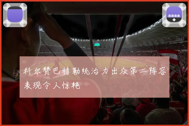 科尔赞巴特勒统治力出众第二阵容表现令人惊艳