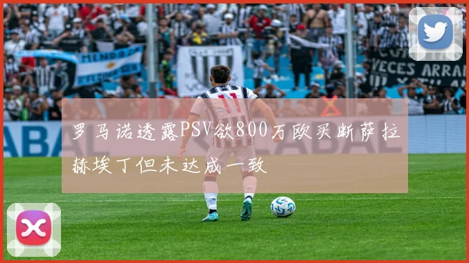 罗马诺透露PSV欲800万欧买断萨拉赫埃丁但未达成一致