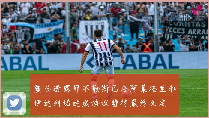 隆戈透露那不勒斯已与阿莱格里和伊达利诺达成协议静待最终决定