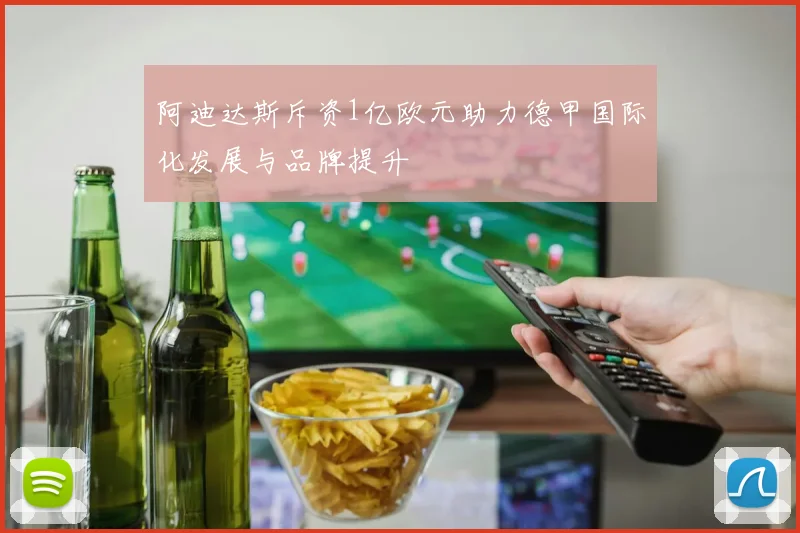 阿迪达斯斥资1亿欧元助力德甲国际化发展与品牌提升