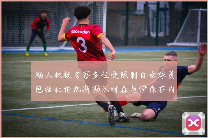 湖人积极考察多位受限制自由球员包括杜伦凯斯勒沃特森与伊森在内