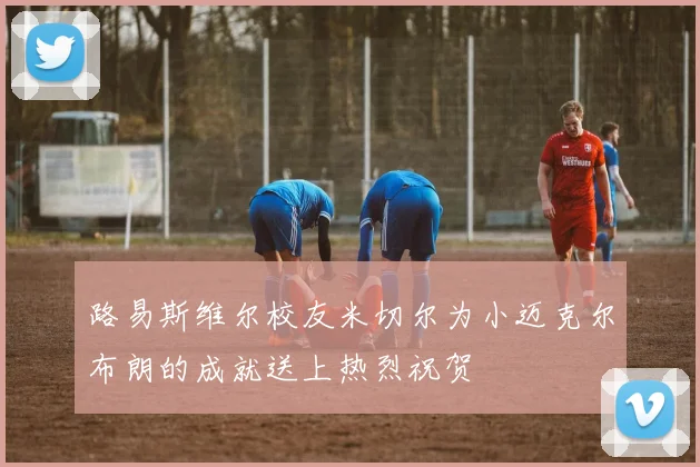 路易斯维尔校友米切尔为小迈克尔布朗的成就送上热烈祝贺